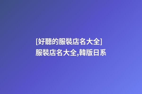 [好聽的服裝店名大全]服裝店名大全,韓版日系-第1張-店鋪起名-玄機派